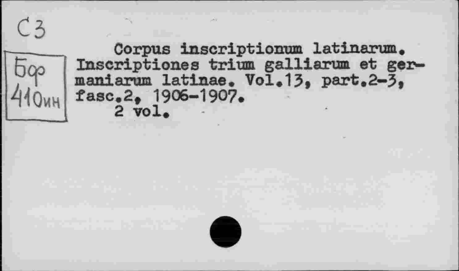 ﻿СЗ
Бер
Corpus inscript ionum lat inarum. Inscriptions s trium galliarum et ger-maniarum latinae. Vol.13» part.2-3» fasc.2, 1906-1907.
2 vol.